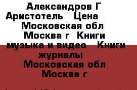 Александров Г. Аристотель › Цена ­ 250 - Московская обл., Москва г. Книги, музыка и видео » Книги, журналы   . Московская обл.,Москва г.